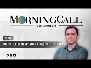 Morning Call O Antagonista: Juros devem responder a dados de inflação - 24/02
