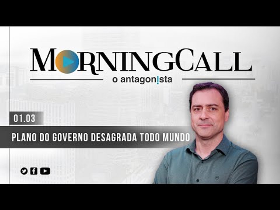 Morning Call O Antagonista: Plano do governo desagrada todo mundo - 01/03