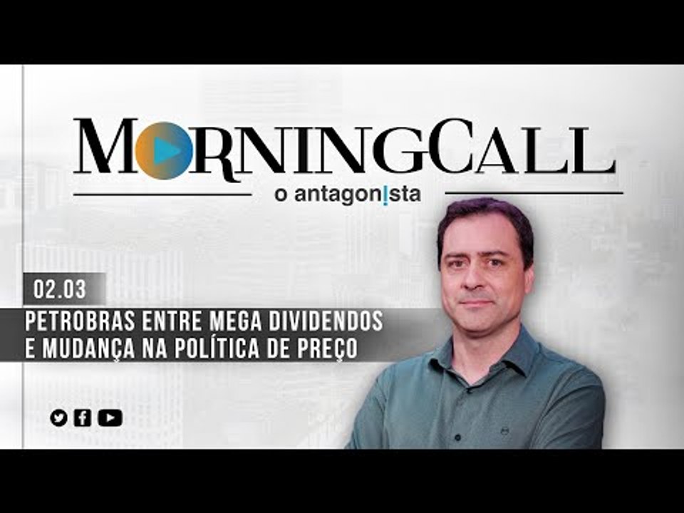 Morning Call O Antagonista: Petrobras entre mega dividendos e mudança na política de preço - 02/03
