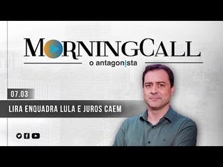 Morning Call O Antagonista: Lira enquadra Lula e juros caem - 07/03