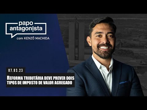 Papo Antagonista: REFORMA TRIBUTÁRIA DEVE PREVER DOIS TIPOS DE IMPOSTO DE VALOR AGREGADO - 07/03
