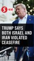 Trump slams Israel, Iran for violating ceasefire hours after deal