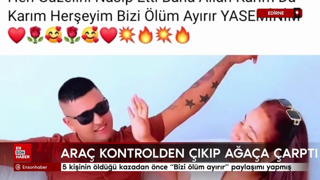 Edirne'de 5 kişinin öldüğü kazadan önce Bizi ölüm ayırır paylaşımı yapmış