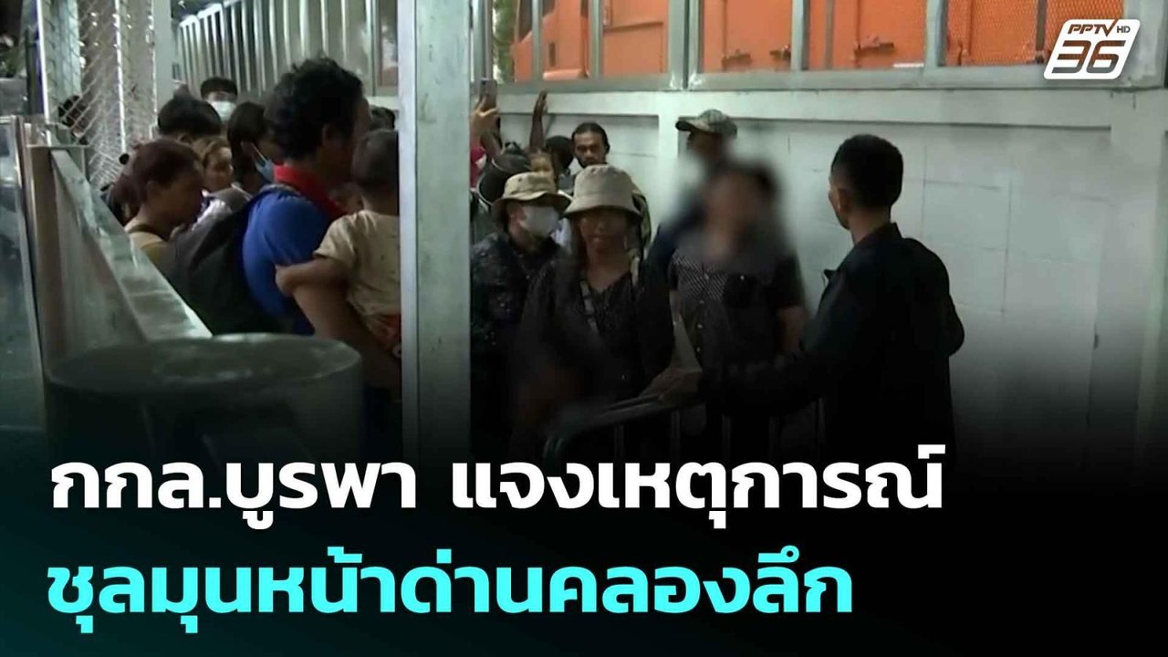 กกล.บูรพา แจงเหตุการณ์ชุลมุนหน้าด่านคลองลึก | เ...