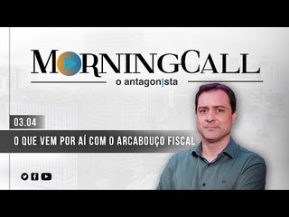 Morning Call O Antagonista: O que vem por aí com o arcabouço fiscal - 03/04