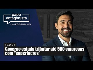 Papo Antagonista: Governo estuda tributar até 500 empresas com "superlucros"