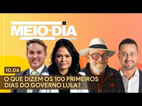 Meio-dia em Brasília: O que dizem os 100 primeiros dias do governo Lula?