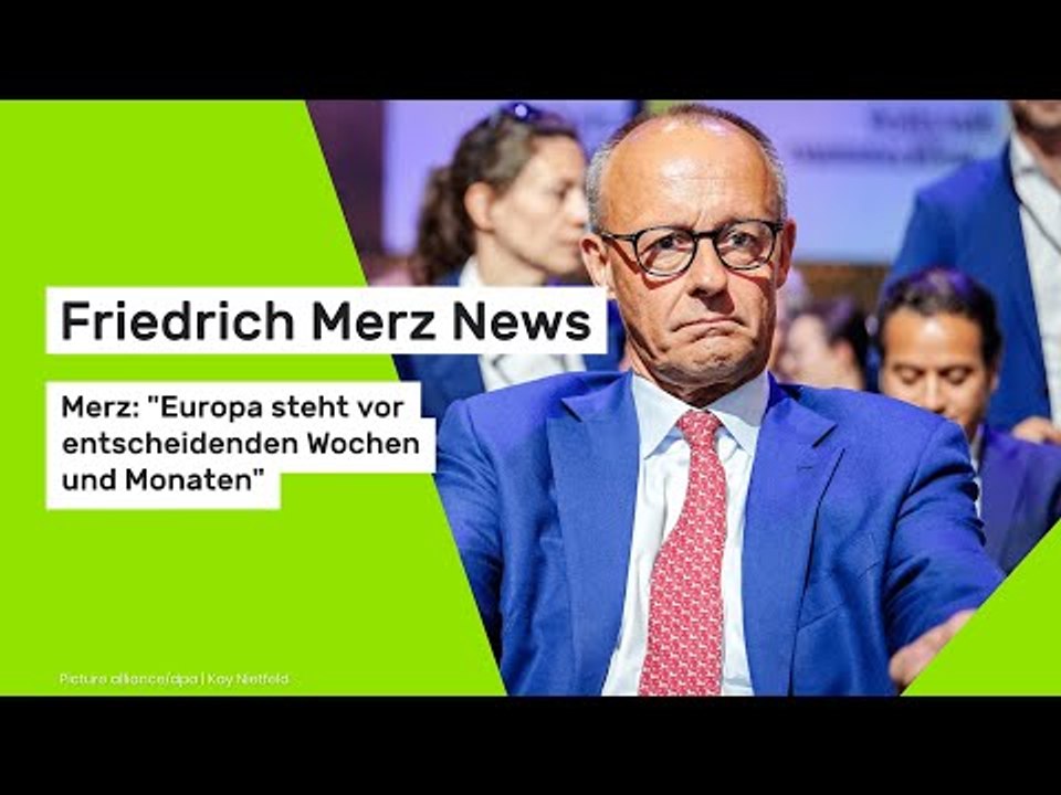 Friedrich Merz News: Merz: 'Europa steht vor entscheidenden Wochen und Monaten'