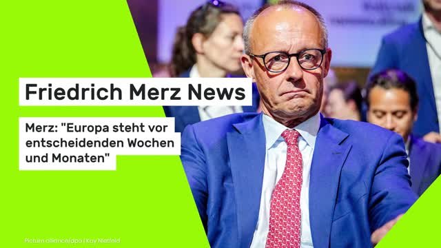 Friedrich Merz News: Merz: Europa steht vor entscheidenden Wochen und Monaten