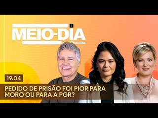 Meio-Dia em Brasília: Pedido de prisão foi pior para Moro ou para a PGR? - 19/04