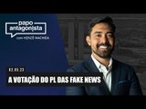 Papo Antagonista: A votação do PL das Fake News - 02/05