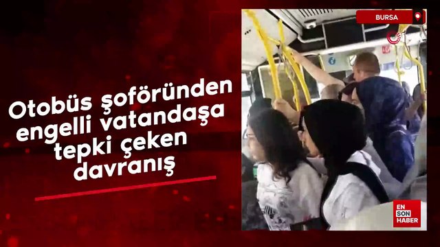 Bursa'da otobüs şoföründen engelli vatandaşa tepki çeken davranış