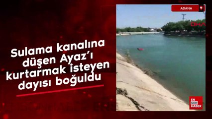 Adana'da sulama kanalına düşen Ayaz'ı kurtarmak isteyen dayısı boğuldu