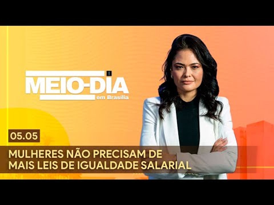 Meio-Dia em Brasília: Mulheres não precisam de mais leis de igualdade salarial - 05/05/2023