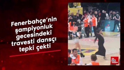 Fenerbahçe'nin şampiyonluk gecesindeki travesti dansçı tepki çekti