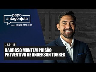 Papo Antagonista: Barroso mantém prisão preventiva de Anderson Torres - 28/04/2023
