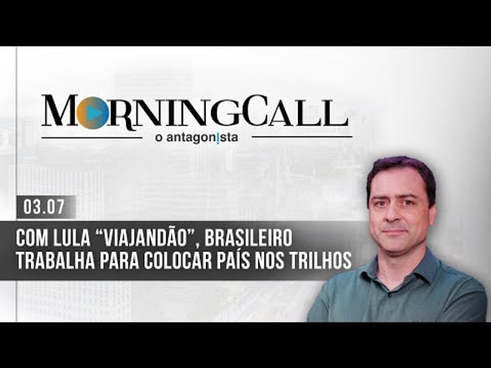Morning Call O Antagonista: Com Lula “viajandão”, brasileiro trabalha para colocar país nos trilhos