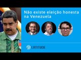 Latitude#33 - Não existe eleição honesta na Venezuela