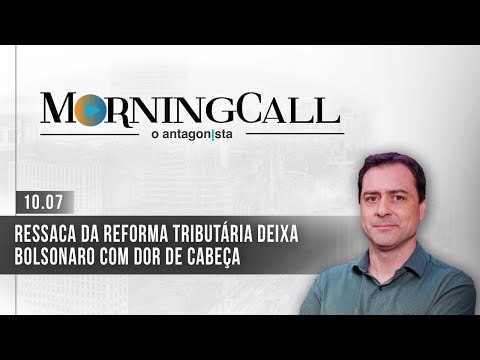 Morning Call O Antagonista: Ressaca da reforma tributária deixa Bolsonaro com dor de cabeça