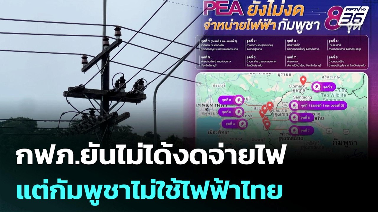 กฟภ.ยันไม่ได้งดจ่ายไฟ แต่กัมพูชาไม่ใช้ไฟฟ้าไทย...