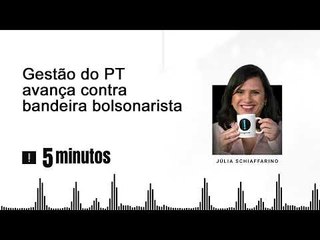5 minutos - Gestão do PT avança contra bandeira bolsonarista: escolas cívico-militares