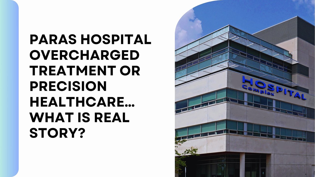 Paras Hospital Overcharged Treatment or Precision Healthcare… What is real story