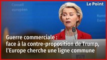Guerre commerciale : face à la contre-proposition de Trump, l’Europe cherche une ligne commune