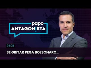 Papo Antagonista: Se gritar pega Bolsonaro...
