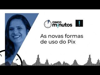 Cinco Minutos: As novas formas de uso do Pix