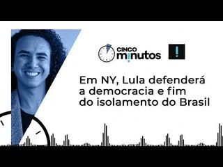 Cinco Minutos: Em NY, Lula defenderá a democracia e fim do isolamento do Brasil