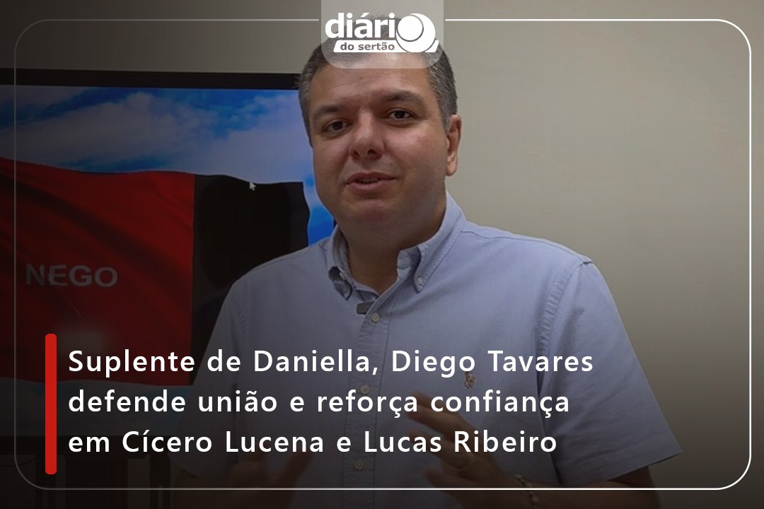 Suplente de Daniella, Diego Tavares defende união e reforça confiança em Cícero Lucena e Lucas Ribeiro