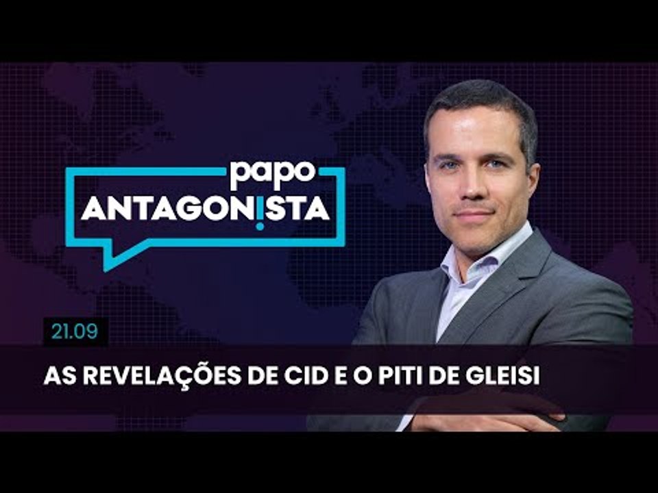 Papo Antagonista: As revelações de Cid e o piti de Gleisi