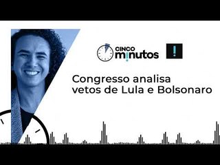 Cinco Minutos: Congresso analisa vetos de Lula e Bolsonaro