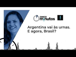 Cinco Minutos: Argentina vai às urnas. E agora, Brasil?