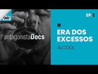 Antagonista Docs | A Era dos Excessos #02 Álcool