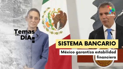 Gobierno asegura solidez del sistema bancario mexicano tras supervisión constante
