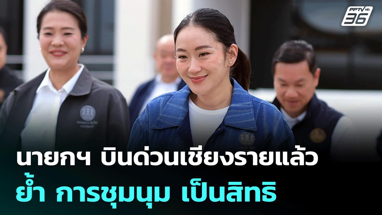 นายกฯ บินด่วนเชียงรายแล้ว ย้ำ การชุมนุม เป็นสิท...