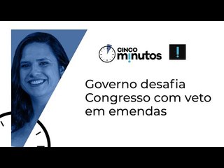 Cinco Minutos: Governo desafia Congresso com veto em emendas