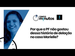 Cinco Minutos: Por que a PF não gostou dessa história de delação no caso Marielle?
