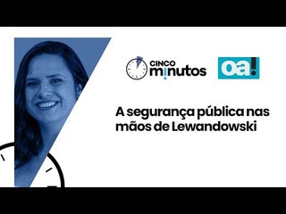 Cinco Minutos: A segurança pública nas mãos de Lewandowski