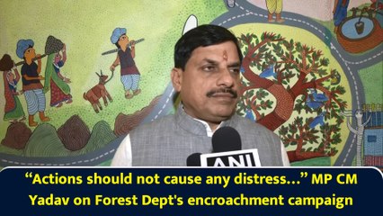 “Actions should not cause any distress…” MP CM Yadav on Forest Dept's encroachment campaign