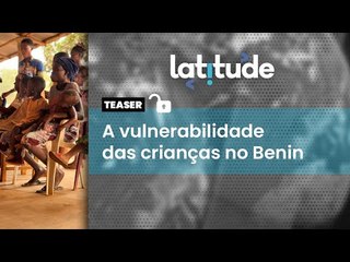 Latitude#68 Teaser: a vulnerabilidade das crianças no Benin