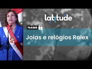 Latitude#72 Teaser: Presidente do Peru é suspeita por US$ 500 mil em joias com salário de US$ 4 mil