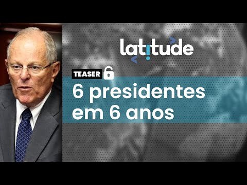 Latitude#72 Teaser: Peru vive instabilidade política desde 2018, com seis presidentes em seis anos