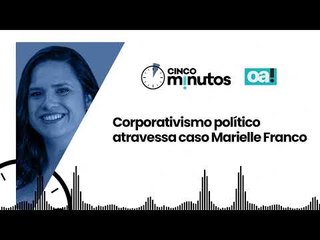Cinco Minutos: Corporativismo político atravessa caso Marielle