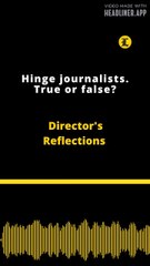 Director's Reflections | Hinge journalists. True or false