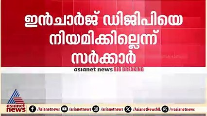പൊലിസ് മേധാവി നിയമനം ; ഇൻചാർജ് DGP നിയമനം ഉണ്ടാകില്ല
