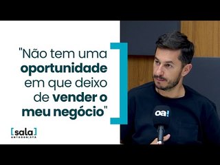"Não tem uma oportunidade em que deixo de vender o meu negócio"