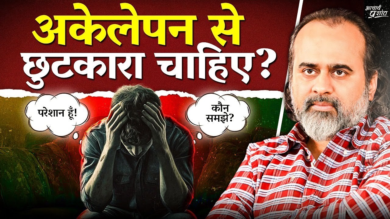 अकेलापन से छुटकारा चाहिए? पहले ये समझो || आचार्...