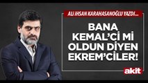 Ali Karahasanoğlu: Bana Kemal’ci mi oldun diyen Ekrem’ciler!